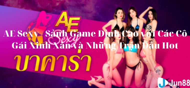 AE Sexy - Sảnh Game Đỉnh Cao với Các Cô Gái Xinh Xắn và Những Trận Đấu Hot