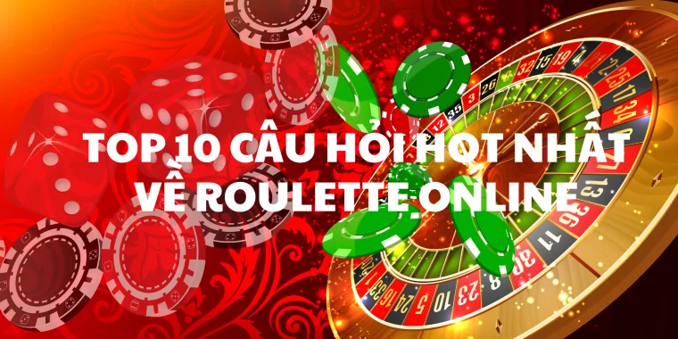 Top 10 câu hỏi hot nhất về roulette online